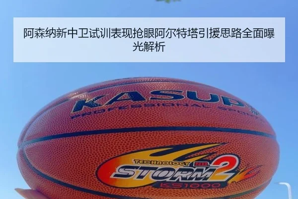 阿森纳新中卫试训表现抢眼阿尔特塔引援思路全面曝光解析